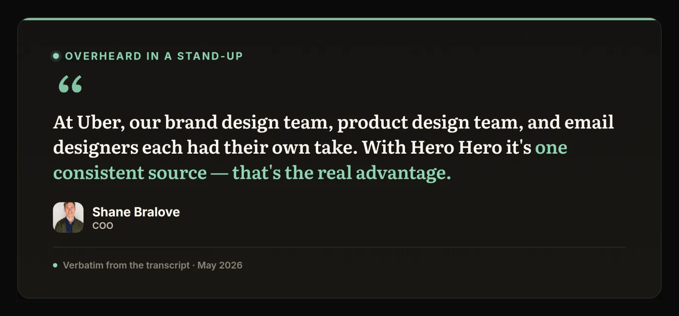 Quote from a stand-up where Shane Bralove compares separate brand, product, and email design teams at Uber with Hero Hero acting as one consistent source.